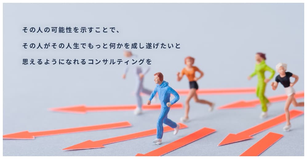 その人の可能性を示すことで、その人がその人生でもっと何かを成し遂げたいと思えるようになれるコンサルティングを