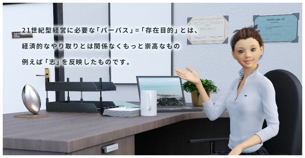 21世紀型経営に必要な「パーパス」=「存在目的」とは、経済的なやり取りとは関係なくもっと崇高なもの例えば「志」を反映したものです。