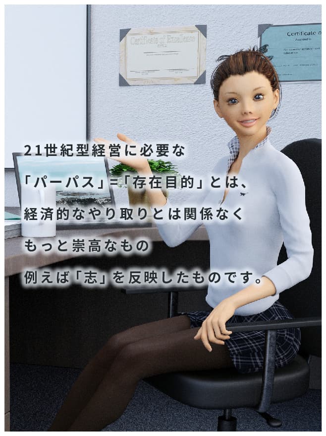 21世紀型経営に必要な「パーパス」=「存在目的」とは、経済的なやり取りとは関係なくもっと崇高なもの例えば「志」を反映したものです。